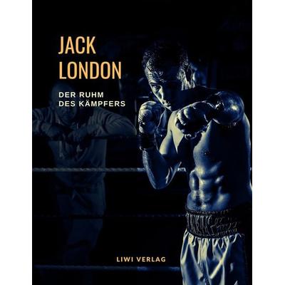 Der Ruhm des Kämpfers. Von Boxern, Stierkämpfern und aufrichtigen Männern, Taschenbuch von Jack London, Liwi Literatur- Und Wissenschaftsverlag,