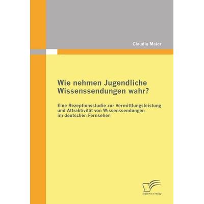 Wie nehmen Jugendliche Wissenssendungen wahr? Eine Rezeptionsstudie zur Vermittlungsleistung und Attraktivität von Wissenssendungen im deutschen