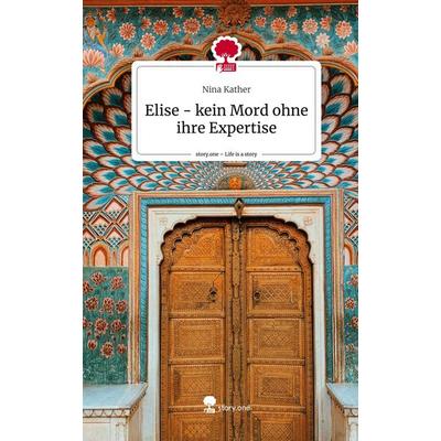 Elise - kein Mord ohne ihre Expertise. Life is a Story - story.one, Gebundene Ausgabe von Nina Kather, Story.one publishing, 978-3-7115-0873-7