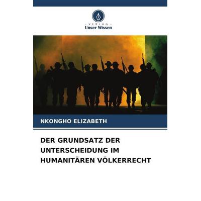 Der Grundsatz der Unterscheidung im Humanitären Völkerrecht, Taschenbuch von Nkongho Elizabeth, Verlag Unser Wissen, 978-620-6-49159-0