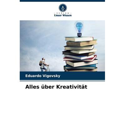 Alles über Kreativität, Taschenbuch von Eduardo Vigovsky, Verlag Unser Wissen, 978-620-7-26052-2