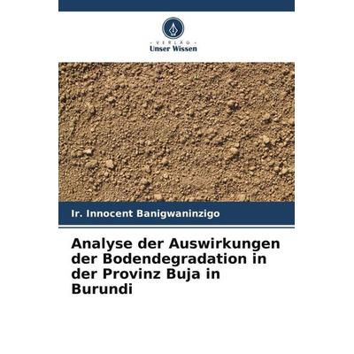 Analyse der Auswirkungen der Bodendegradation in der Provinz Buja in Burundi, Taschenbuch von Ir. Innocent Banigwaninzigo, Verlag Unser Wissen,