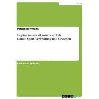Doping im amerikanischen High School-Sport. Verbreitung und Ursachen, Taschenbuch von Patrick Hoffmann, GRIN, 978-3-668-36403-5