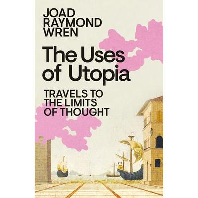 The Uses of Utopia, Gebundene Ausgabe von Joad Raymond Wren, Penguin Books Ltd, 978-0-241-76108-3