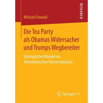 Die Tea Party als Obamas Widersacher und Trumps Wegbereiter, Taschenbuch von Michael Oswald, Springer Fachmedien Wiesbaden GmbH, 978-3-658-19423-9