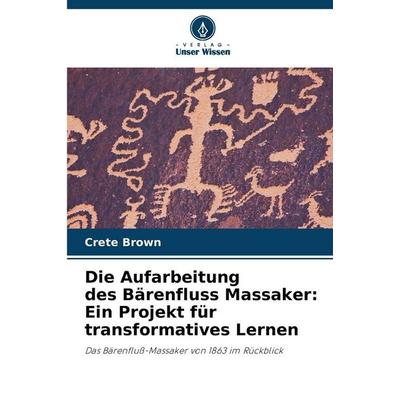 Die Aufarbeitung des Bärenfluss Massaker: Ein Projekt für transformatives Lernen, Taschenbuch von Crete Brown, Verlag Unser Wissen, 978-620-2-41594-1