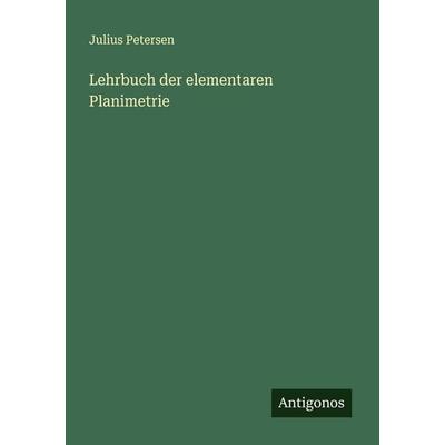 Lehrbuch der elementaren Planimetrie, Taschenbuch von Julius Petersen, Antigonos Verlag, 978-3-386-56783-1