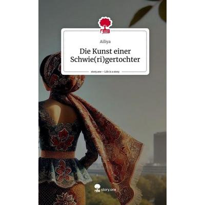 Die Kunst einer Schwie(ri)gertochter. Life is a Story - story.one, Gebundene Ausgabe von Ailiya, Storylution, 978-3-7115-4189-5