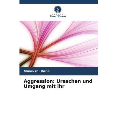 Aggression: Ursachen und Umgang mit ihr, Taschenbuch von Minakshi Rana, Verlag Unser Wissen, 978-620-5-64522-2
