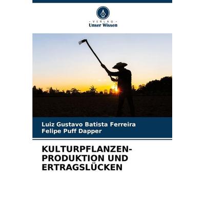 KULTURPFLANZEN- PRODUKTION UND ERTRAGSLÜCKEN, Taschenbuch von Luiz Gustavo Batista Ferreira,Felipe Puff Dapper, Verlag Unser Wissen, 978-620-6-66450-5