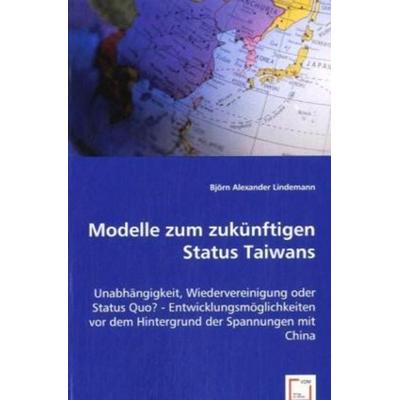 Lindemann, B: Modelle zum zukünftigen Status Taiwans, Taschenbuch von Björn Alexander Lindemann, VDM, 978-3-639-06554-1
