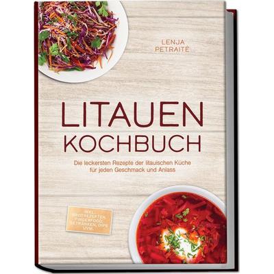 Litauen Kochbuch: Die leckersten Rezepte der litauischen Küche für jeden Geschmack und Anlass - inkl. Brotrezepten, Fingerfood, Getränken, Dips uvm.,