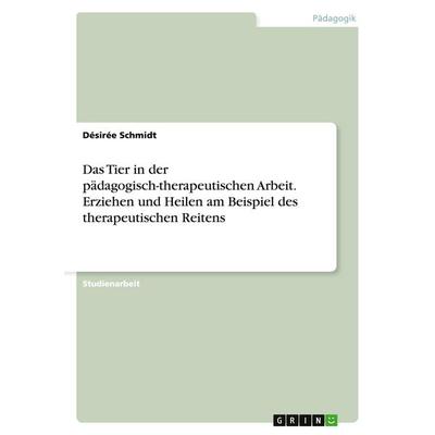 Das Tier in der pädagogisch-therapeutischen Arbeit. Erziehen und Heilen am Beispiel des therapeutischen Reitens, Taschenbuch von Désirée Schmidt,