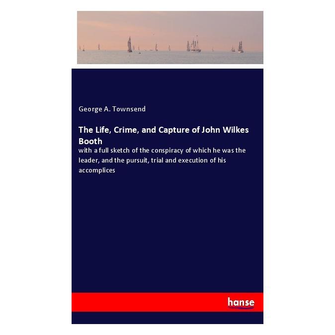 Hansebooks The Life, Crime, and Capture of John Wilkes Booth (Englisch, Softcover, George A Townsend) (40605961)