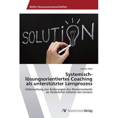 Systemisch-lösungsorientiertes Coaching als unterstützter Lernprozess, Taschenbuch von Carmen Wolf, AV Akademikerverlag, 978-3-639-72261-1
