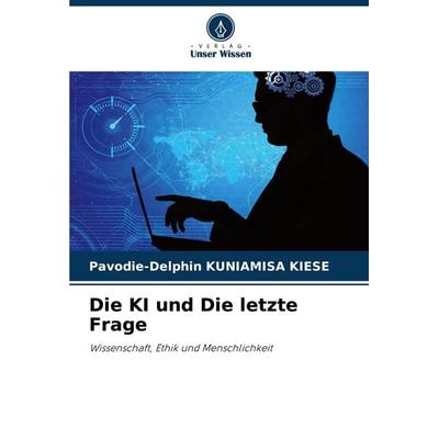 Die KI und Die letzte Frage, Taschenbuch von Pavodie-Delphin Kuniamisa Kiese, Verlag Unser Wissen, 978-620-8-87580-0
