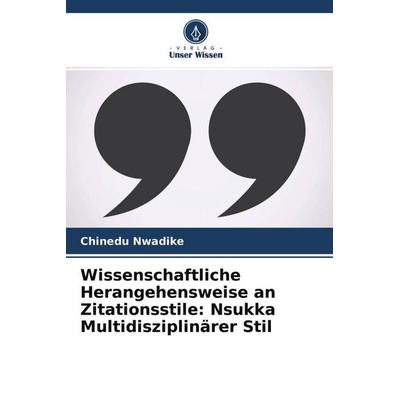 Wissenschaftliche Herangehensweise an Zitationsstile: Nsukka Multidisziplinärer Stil, Taschenbuch von Chinedu Nwadike, Verlag Unser Wissen,