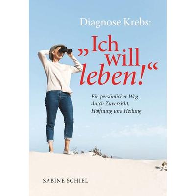 Diagnose Krebs: 'Ich will leben!'; Gebundene Ausgabe von Sabine Schiel BEd, Buchschmiede, 978-3-99165-983-9