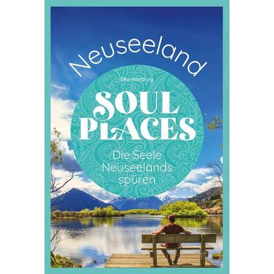 Soul Places Neuseeland – Die Seele Neuseelands spüren, Taschenbuch von Elke Homburg, Reise Know-How Verlag Peter Rump GmbH, 978-3-8317-8000-6