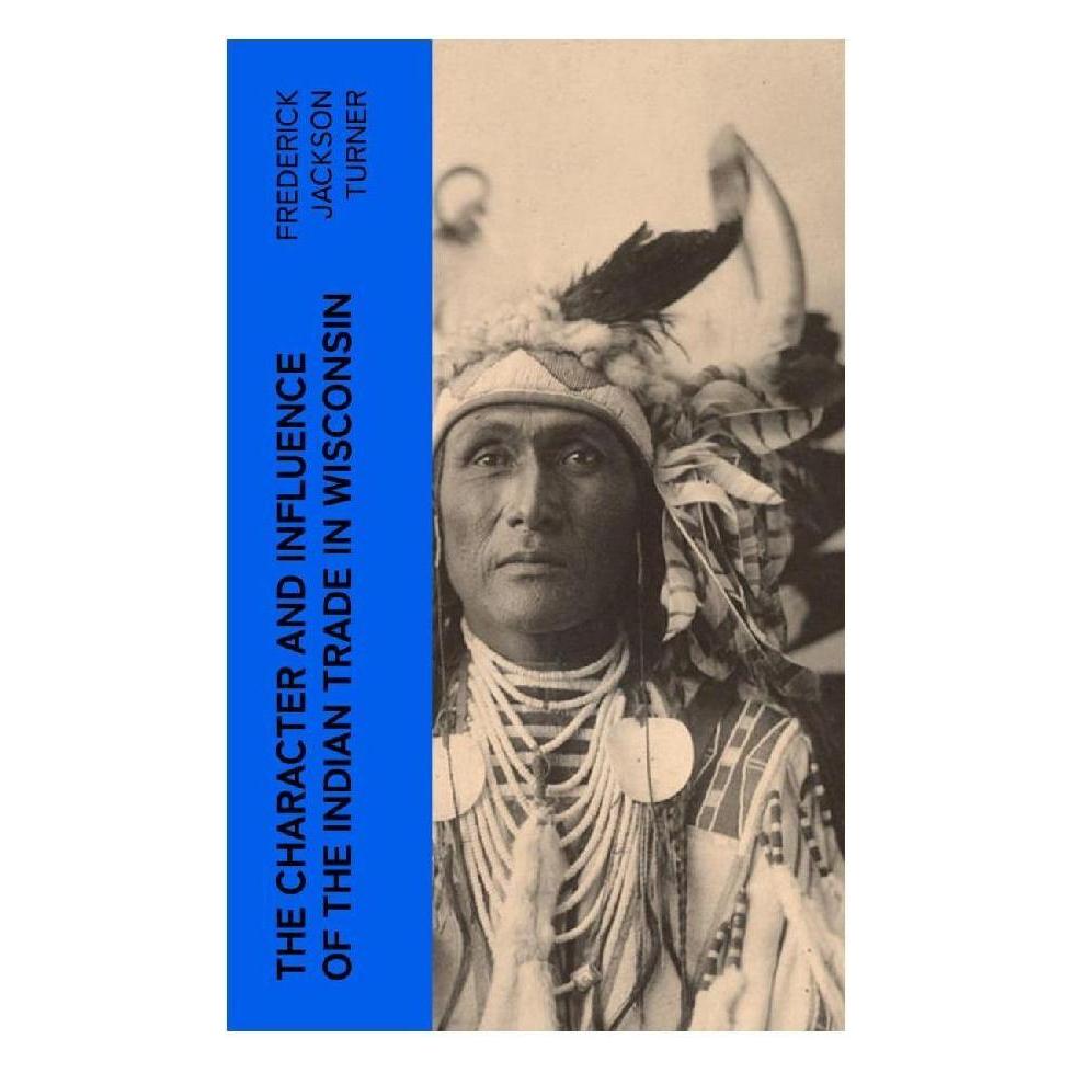 e-artnow The Character and Influence of the Indian Trade in Wisconsin (Englisch, Softcover, Frederick Jackson Turner) (56953643)