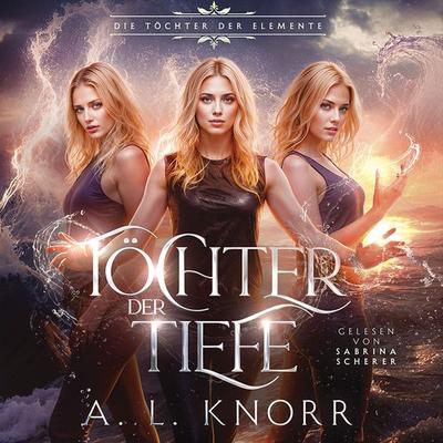 Töchter der Tiefe - Die Töchter der Elemente - A. L. Knorr, Audio, 4069828011120
