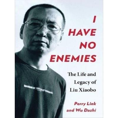 I Have No Enemies - The Life and Legacy of Liu Xiaobo, Taschenbuch von Dazhi Wu,Perry Link, Cambridge Academic, 978-0-231-21676-0