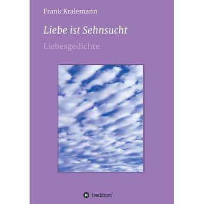 Liebe ist Sehnsucht, Taschenbuch von Frank Kralemann, Tredition, 978-3-347-16463-5