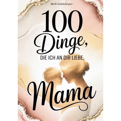 100 Dinge, die ich an dir liebe Mama, Taschenbuch von Melli Goldwhisper, BoD – Books on Demand, 978-3-8192-9363-4