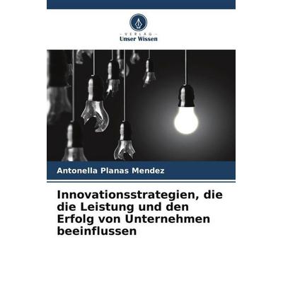 Innovationsstrategien, die die Leistung und den Erfolg von Unternehmen beeinflussen, Taschenbuch von Antonella Planas Mendez, Verlag Unser Wissen,