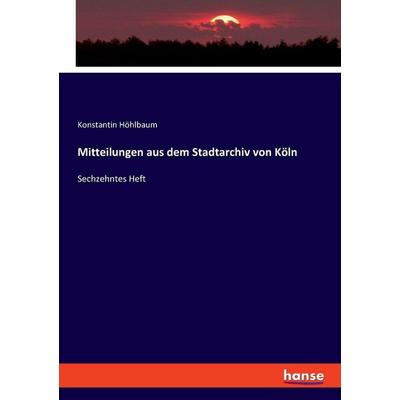 Mitteilungen aus dem Stadtarchiv von Köln, Taschenbuch von Konstantin Höhlbaum, Hansebooks, 978-3-348-08983-8