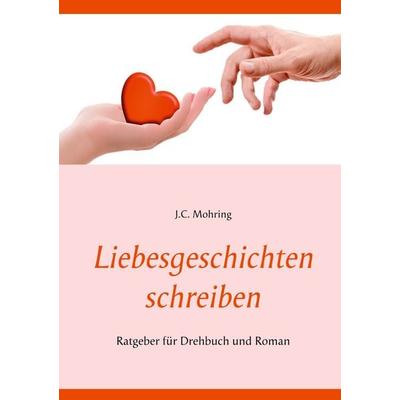 Liebesgeschichten schreiben: Ratgeber für Drehbuch und Roman, Taschenbuch von J.C. Mohring, BoD – Books on Demand, 978-3-7519-7747-0