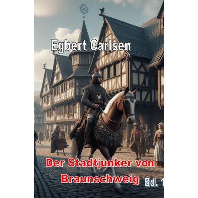 Der Stadtjunker von Braunschweig Teil 1: Die beiden Bürgermeister, Taschenbuch von Egbert Carlsen, Epubli, 978-3-7598-8470-1