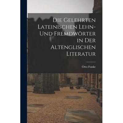Die Gelehrten Lateinischen Lehn- und Fremdwörter in der Altenglischen Literatur, Taschenbuch von Otto Funke, Legare Street Press, 978-1-01-898342-4