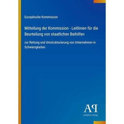 Mitteilung der Kommission - Leitlinien für die Beurteilung von staatlichen Beihilfen, Taschenbuch von Europäische Kommission, Antiphon Verlag,