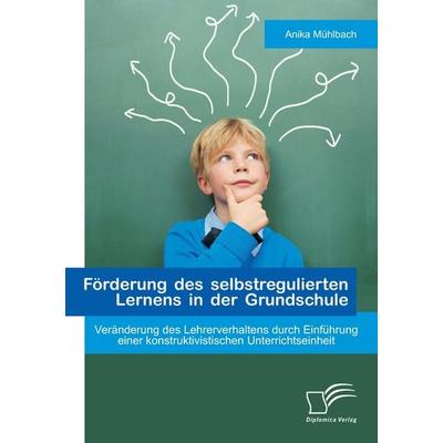 Förderung des selbstregulierten Lernens in der Grundschule: Veränderung des Lehrerverhaltens durch Einführung einer konstruktivistischen
