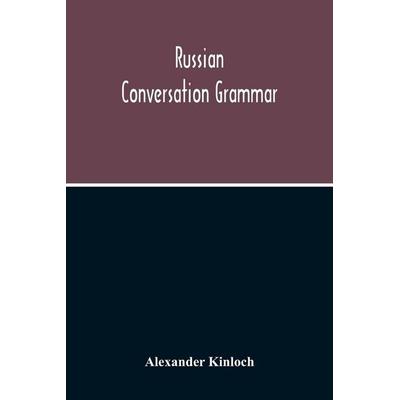 Russian Conversation Grammar; With Exercises, Colloquial Phrases, And Extensive English-Russian Vocabulary, Taschenbuch von Alexander Kinloch, Alpha