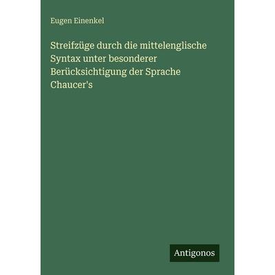 Streifzüge durch die mittelenglische Syntax unter besonderer Berücksichtigung der Sprache Chaucer's; Gebundene Ausgabe von Eugen Einenkel, Antigonos