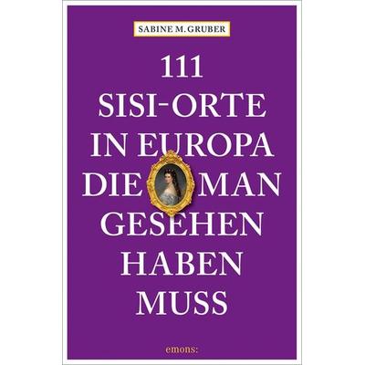 111 Sisi-Orte in Europa, die man gesehen haben muss, Taschenbuch von Sabine M. Gruber, Emons Verlag, 978-3-7408-1400-7