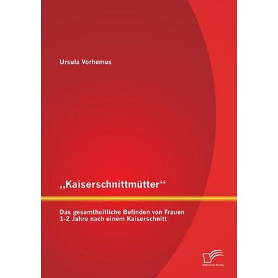 'Kaiserschnittmütter': Das gesamtheitliche Befinden von Frauen 1-2 Jahre nach einem Kaiserschnitt, Taschenbuch von Ursula Vorhemus, Diplomica Verlag