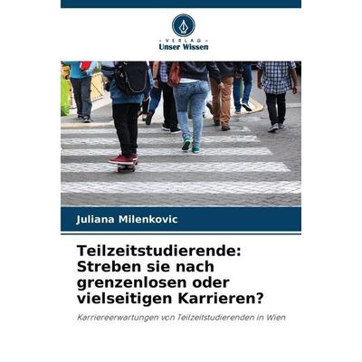 Teilzeitstudierende: Streben sie nach grenzenlosen oder vielseitigen Karrieren?, Taschenbuch von Juliana Milenkovic, Verlag Unser Wissen,