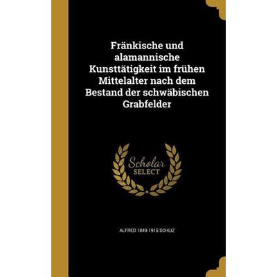 Fränkische und alamannische Kunsttätigkeit im frühen Mittelalter nach dem Bestand der schwäbischen Grabfelder, Gebundene Ausgabe von Alfred Schliz,