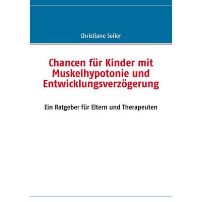 Chancen für Kinder mit Muskelhypotonie und Entwicklungsverzögerung, Taschenbuch von Christiane Seiler, BoD – Books on Demand, 978-3-8370-8935-6
