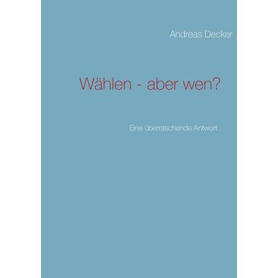 Wählen - aber wen?, Taschenbuch von Andreas Decker, BoD – Books on Demand, 978-3-8482-0193-8