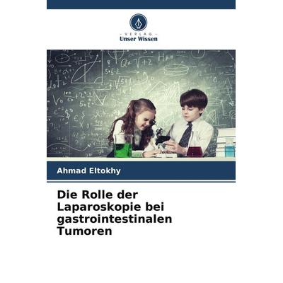 Die Rolle der Laparoskopie bei gastrointestinalen Tumoren, Taschenbuch von Ahmad Eltokhy, Verlag Unser Wissen, 978-620-4-67869-6