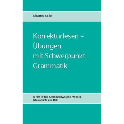 Korrekturlesen - Übungen mit Schwerpunkt Grammatik, Taschenbuch von Johannes Sailler, BoD – Books on Demand, 978-3-7578-1387-1