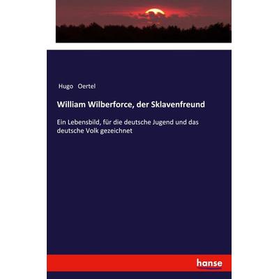 William Wilberforce, der Sklavenfreund, Taschenbuch von Hugo Oertel, Hansebooks, 978-3-337-36054-2