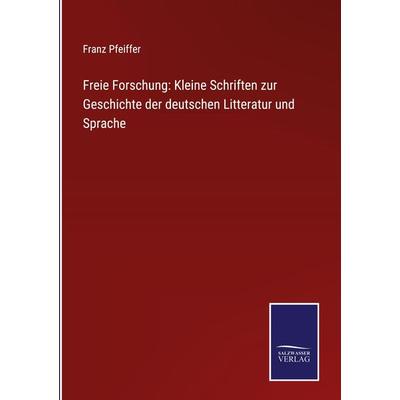 Freie Forschung: Kleine Schriften zur Geschichte der deutschen Litteratur und Sprache, Gebundene Ausgabe von Franz Pfeiffer, BoD - Books on Demand,