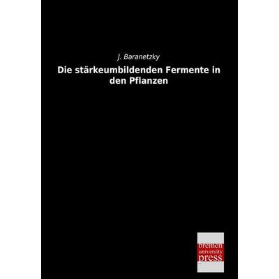 Die stärkeumbildenden Fermente in den Pflanzen, Taschenbuch von J. Baranetzky, Bremen University Press, 978-3-95562-253-4
