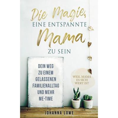 Die Magie, eine entspannte Mama zu sein, Taschenbuch von Johanna Lowe, Bookmundo Direct, 978-94-036-6961-8