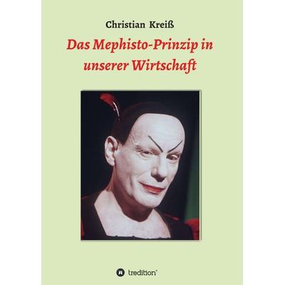 Das Mephisto-Prinzip in unserer Wirtschaft, Taschenbuch von Christian Kreiss, Tredition, 978-3-7497-5790-9